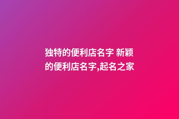 独特的便利店名字 新颖的便利店名字,起名之家-第1张-店铺起名-玄机派